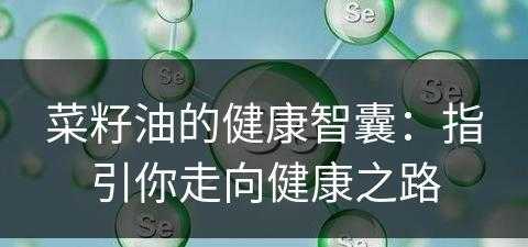 菜籽油的健康智囊：指引你走向健康之路